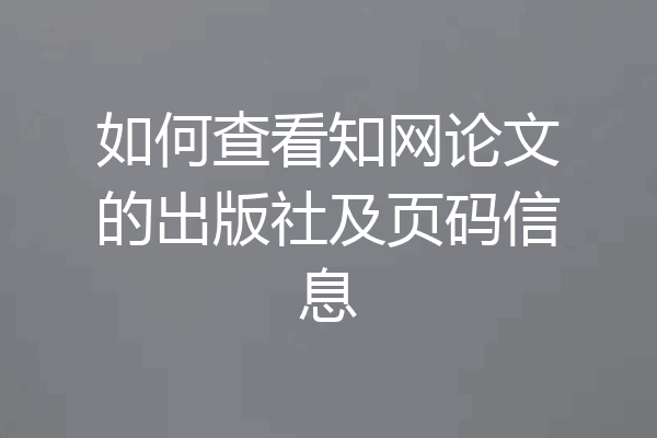 如何查看知网论文的出版社及页码信息