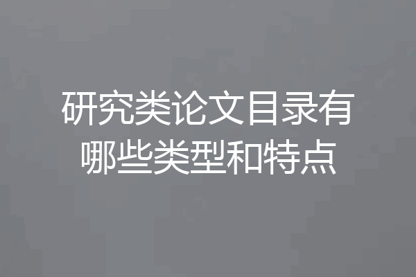 研究类论文目录有哪些类型和特点