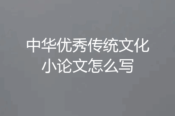 中华优秀传统文化小论文怎么写