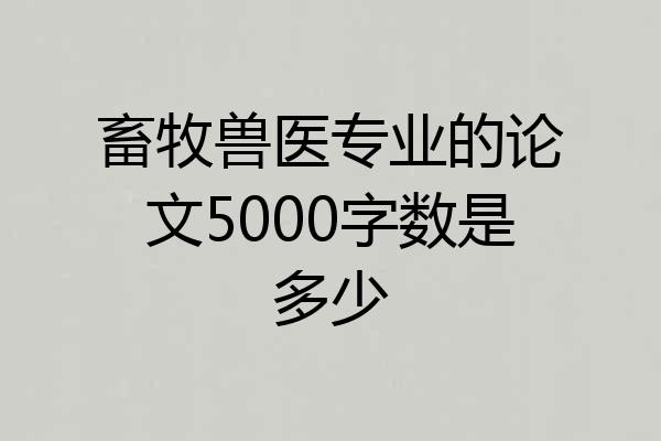 畜牧兽医专业的论文5000字数是多少