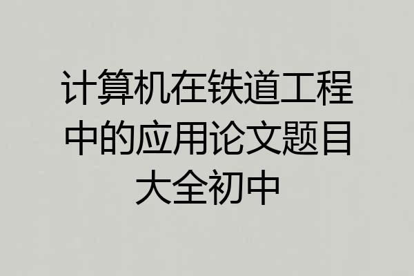 计算机在铁道工程中的应用论文题目大全初中