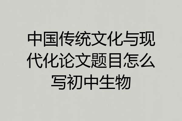 中国传统文化与现代化论文题目怎么写初中生物