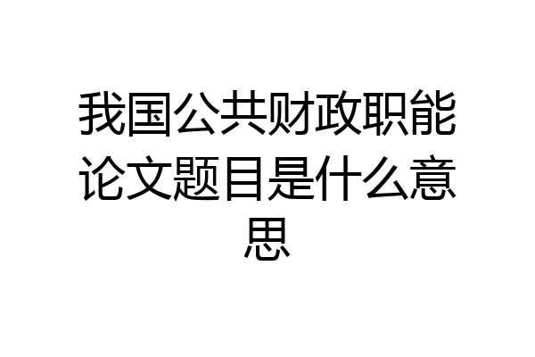 我国公共财政职能论文题目是什么意思