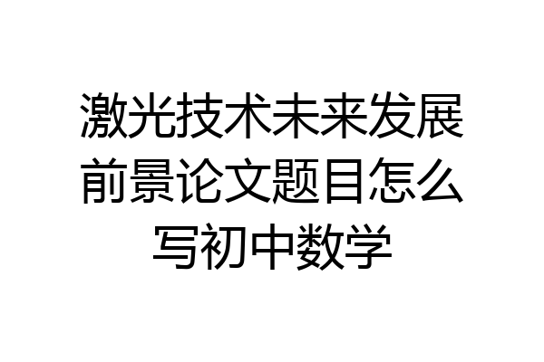 激光技术未来发展前景论文题目怎么写初中数学