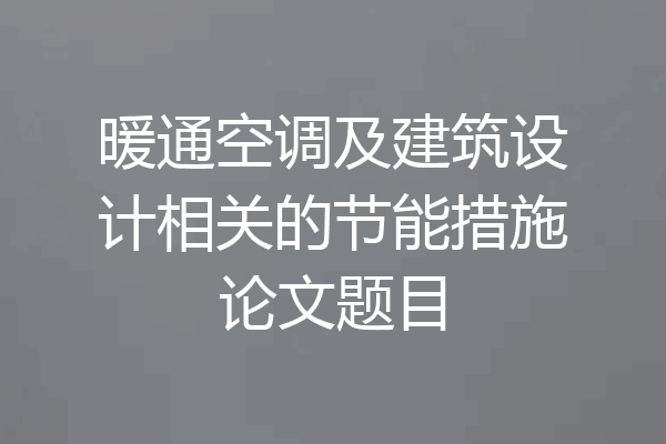 暖通空调及建筑设计相关的节能措施论文题目