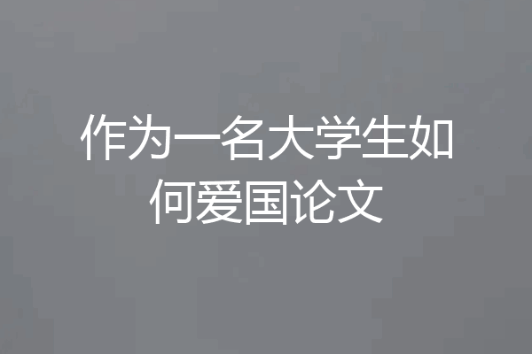 作为一名大学生如何爱国论文