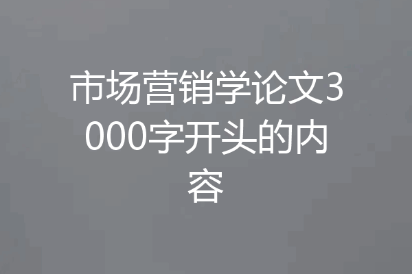 市场营销学论文3000字开头的内容