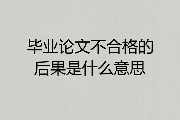 毕业论文不合格的后果是什么意思