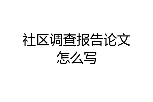 社区调查报告论文怎么写
