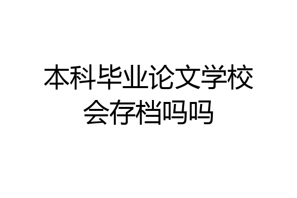 本科毕业论文学校会存档吗吗