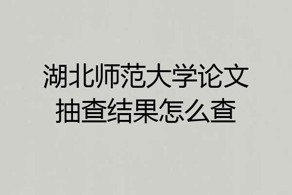 湖北师范大学论文抽查结果怎么查