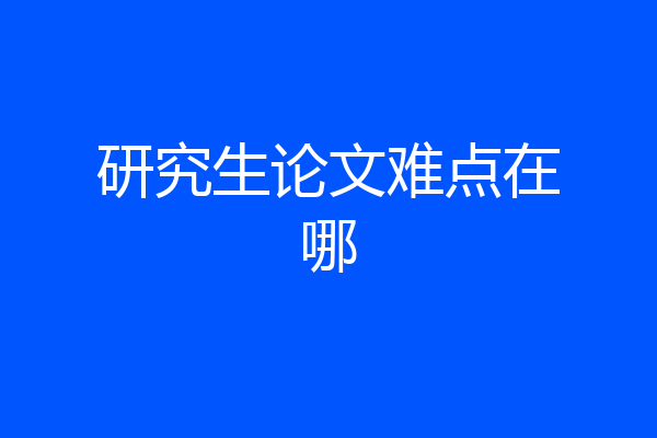 研究生论文难点在哪