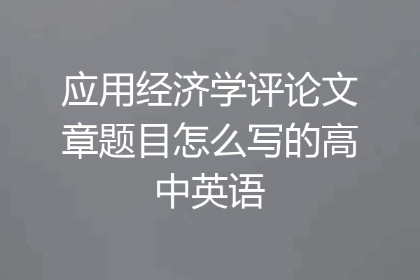 应用经济学评论文章题目怎么写的高中英语