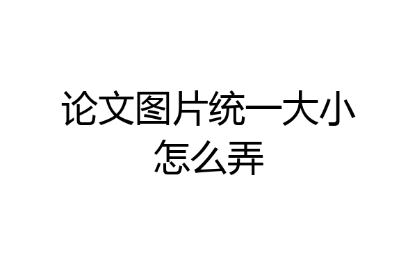 论文图片统一大小怎么弄