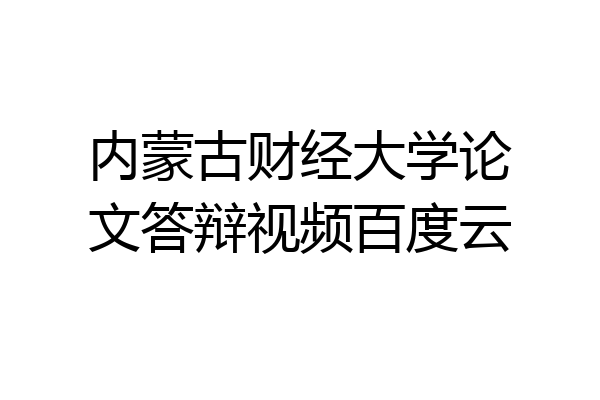 内蒙古财经大学论文答辩视频百度云