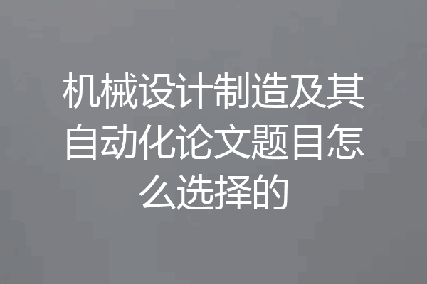 机械设计制造及其自动化论文题目怎么选择的