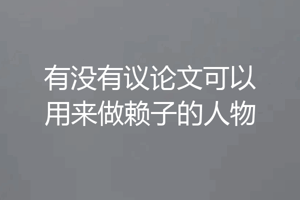 有没有议论文可以用来做赖子的人物