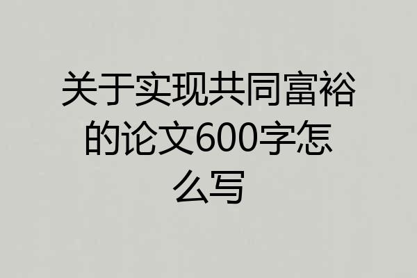 关于实现共同富裕的论文600字怎么写