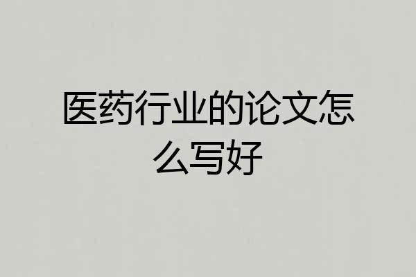 医药行业的论文怎么写好