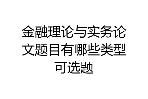 金融理论与实务论文题目有哪些类型可选题