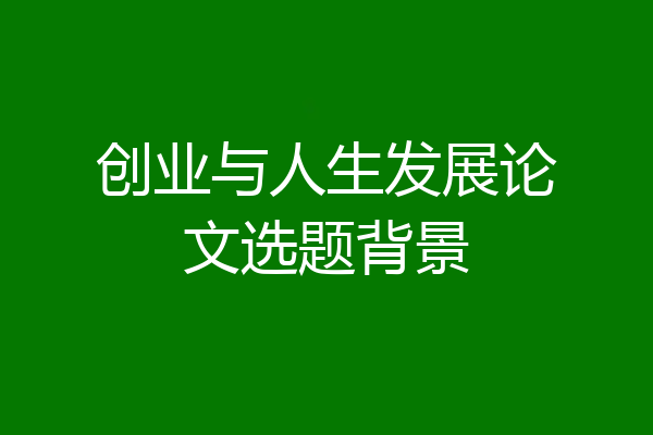 创业与人生发展论文选题背景