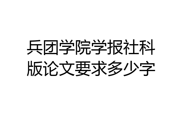 兵团学院学报社科版论文要求多少字