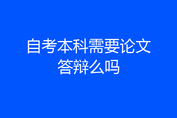 自考本科需要论文答辩么吗
