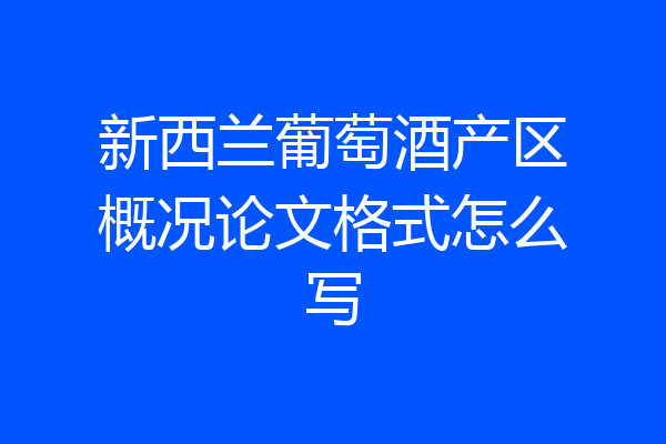 新西兰葡萄酒产区概况论文格式怎么写