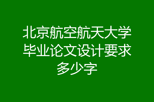 北京航空航天大学毕业论文设计要求多少字
