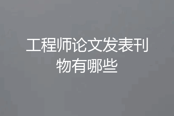 工程师论文发表刊物有哪些