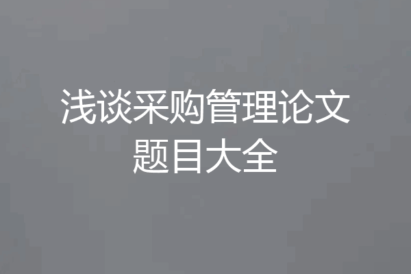 浅谈采购管理论文题目大全