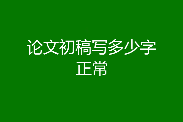 论文初稿写多少字正常