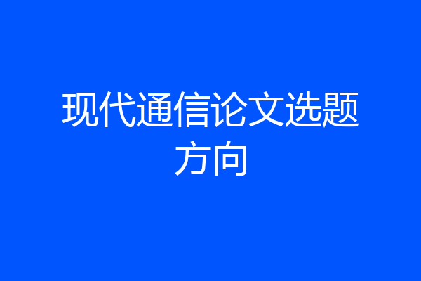 现代通信论文选题方向