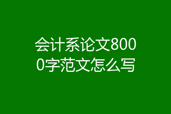 会计系论文8000字范文怎么写