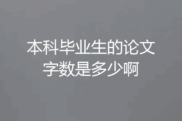 本科毕业生的论文字数是多少啊