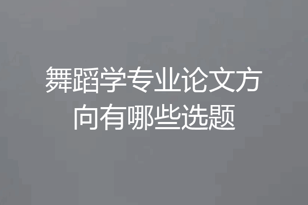 舞蹈学专业论文方向有哪些选题