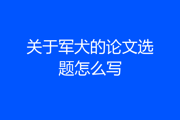 关于军犬的论文选题怎么写