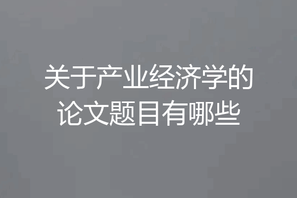 关于产业经济学的论文题目有哪些