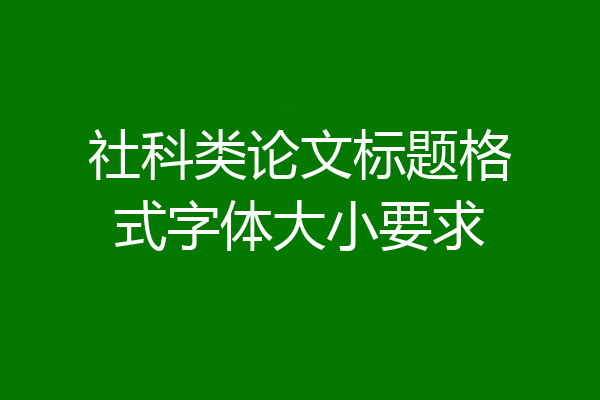 社科类论文标题格式字体大小要求