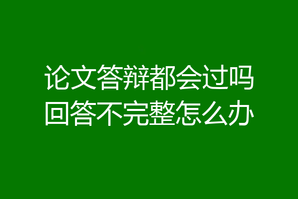 论文答辩都会过吗回答不完整怎么办