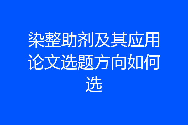染整助剂及其应用论文选题方向如何选