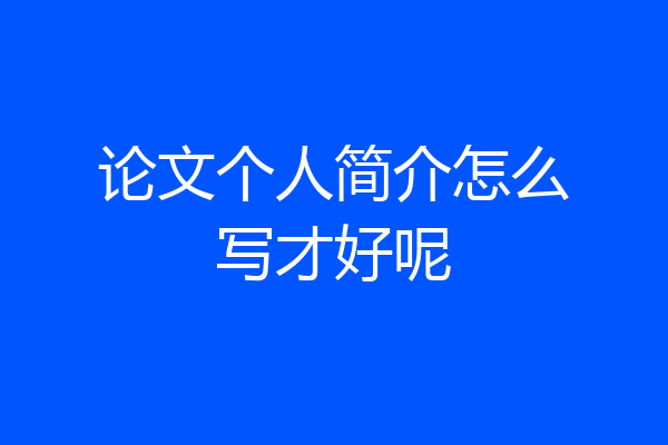 论文个人简介怎么写才好呢