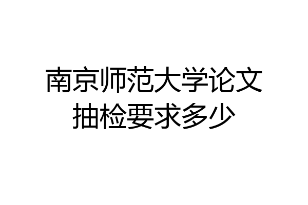 南京师范大学论文抽检要求多少