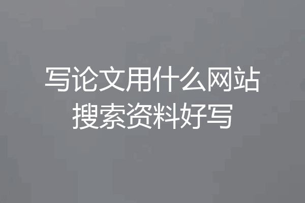 写论文用什么网站搜索资料好写