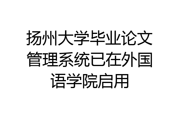 扬州大学毕业论文管理系统已在外国语学院启用