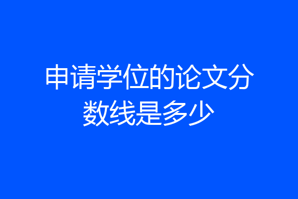 申请学位的论文分数线是多少