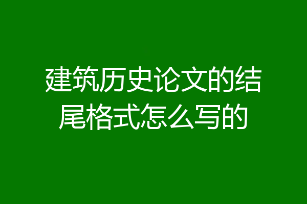 建筑历史论文的结尾格式怎么写的