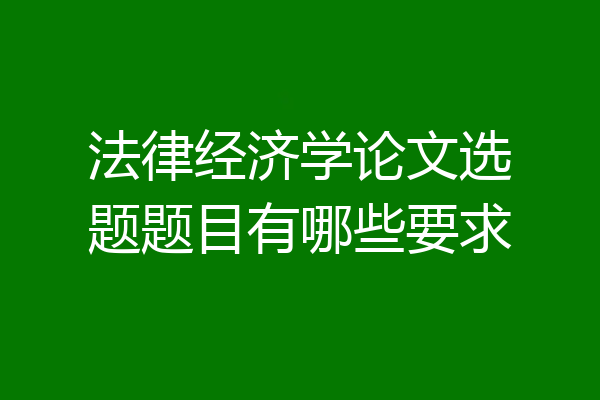 法律经济学论文选题题目有哪些要求