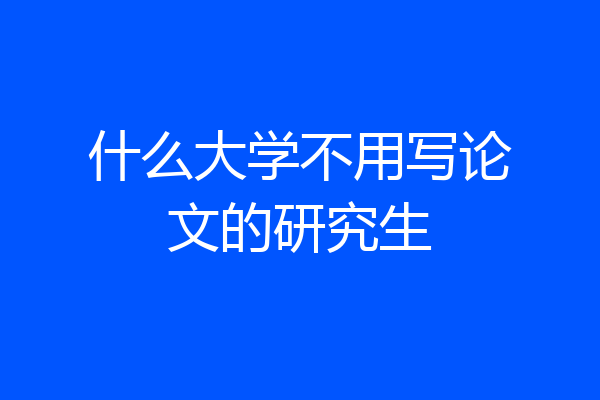 什么大学不用写论文的研究生