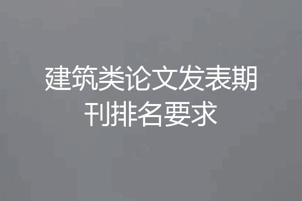 建筑类论文发表期刊排名要求